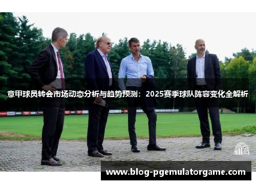 意甲球员转会市场动态分析与趋势预测：2025赛季球队阵容变化全解析