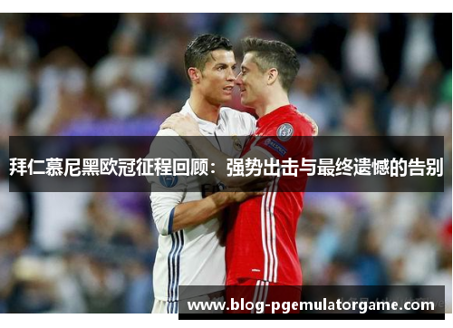 拜仁慕尼黑欧冠征程回顾：强势出击与最终遗憾的告别