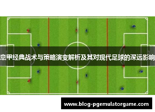 意甲经典战术与策略演变解析及其对现代足球的深远影响