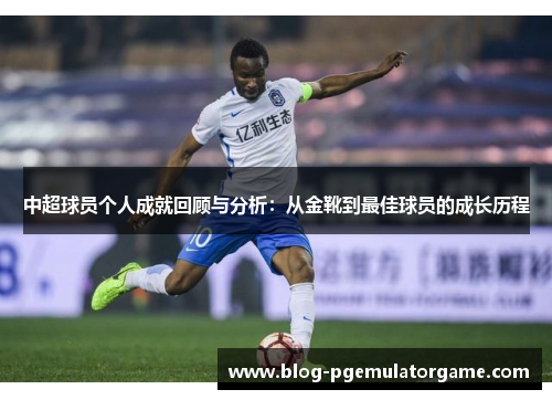 中超球员个人成就回顾与分析：从金靴到最佳球员的成长历程
