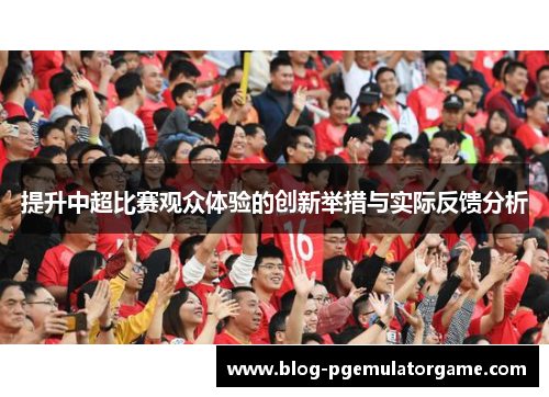 提升中超比赛观众体验的创新举措与实际反馈分析