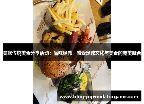 曼联传统美食分享活动：品味经典，感受足球文化与美食的完美融合