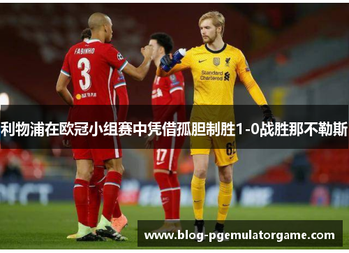 利物浦在欧冠小组赛中凭借孤胆制胜1-0战胜那不勒斯