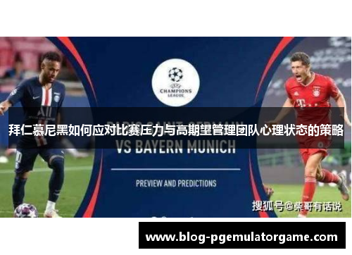 拜仁慕尼黑如何应对比赛压力与高期望管理团队心理状态的策略