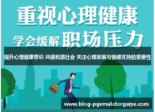 提升心理健康意识 共建和谐社会 关注心理发展与情感支持的重要性