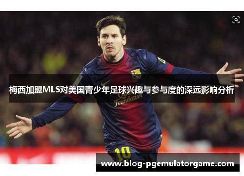 梅西加盟MLS对美国青少年足球兴趣与参与度的深远影响分析
