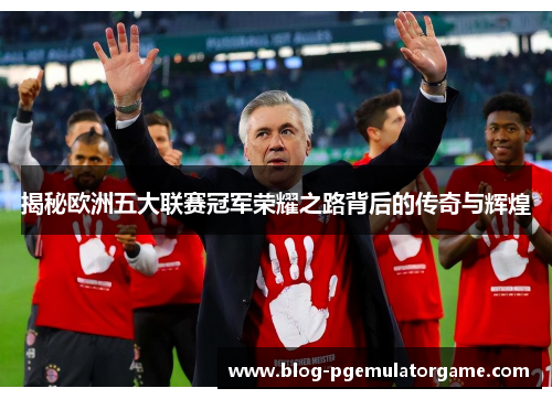 揭秘欧洲五大联赛冠军荣耀之路背后的传奇与辉煌