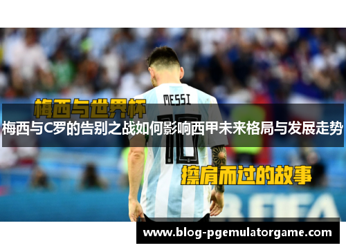 梅西与C罗的告别之战如何影响西甲未来格局与发展走势
