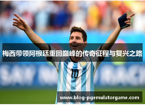 梅西带领阿根廷重回巅峰的传奇征程与复兴之路