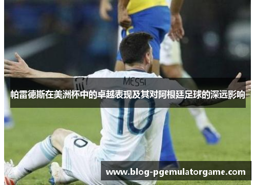 帕雷德斯在美洲杯中的卓越表现及其对阿根廷足球的深远影响