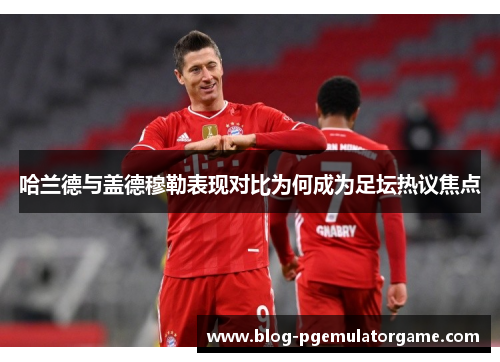哈兰德与盖德穆勒表现对比为何成为足坛热议焦点