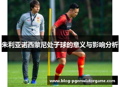 朱利亚诺西蒙尼处子球的意义与影响分析