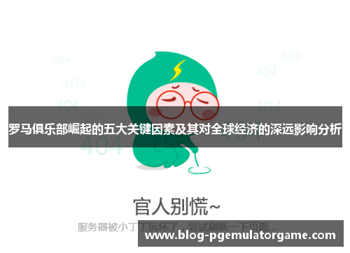 罗马俱乐部崛起的五大关键因素及其对全球经济的深远影响分析
