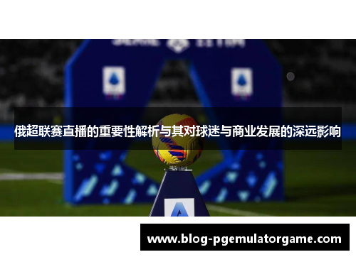 俄超联赛直播的重要性解析与其对球迷与商业发展的深远影响