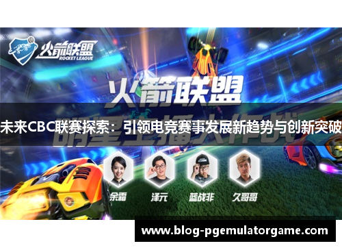 未来CBC联赛探索：引领电竞赛事发展新趋势与创新突破