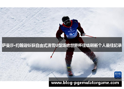 萨曼莎·约翰逊斩获自由式滑雪U型场地世界杯佳绩刷新个人最佳纪录