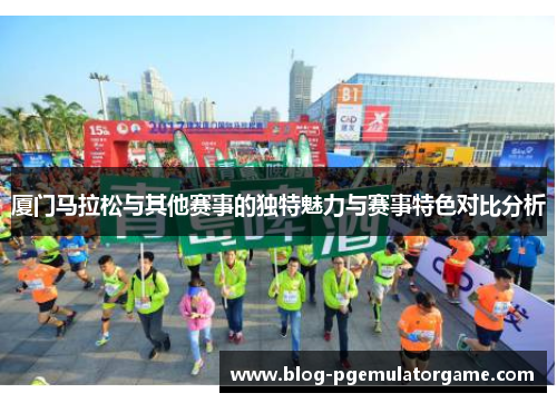 厦门马拉松与其他赛事的独特魅力与赛事特色对比分析
