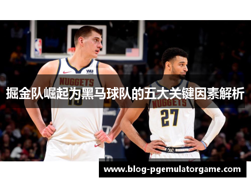 掘金队崛起为黑马球队的五大关键因素解析