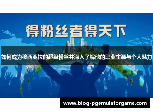 如何成为穆西亚拉的超级粉丝并深入了解他的职业生涯与个人魅力