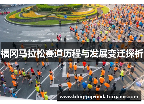 福冈马拉松赛道历程与发展变迁探析