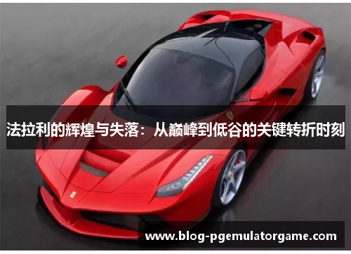 法拉利的辉煌与失落：从巅峰到低谷的关键转折时刻