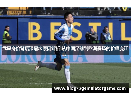 武磊身价背后深层次原因解析 从中国足球到欧洲赛场的价值变迁