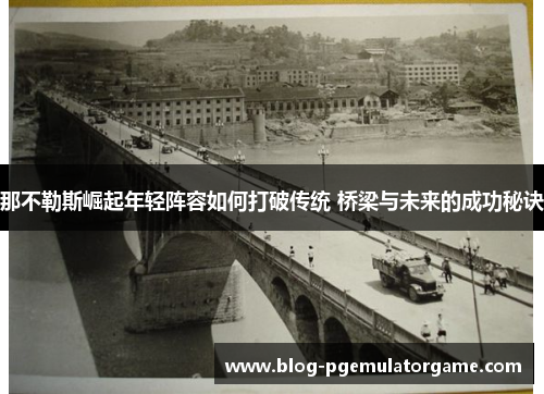 那不勒斯崛起年轻阵容如何打破传统 桥梁与未来的成功秘诀