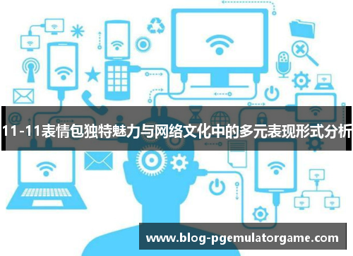 11-11表情包独特魅力与网络文化中的多元表现形式分析