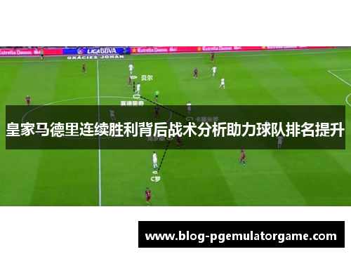 皇家马德里连续胜利背后战术分析助力球队排名提升