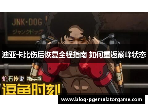 迪亚卡比伤后恢复全程指南 如何重返巅峰状态