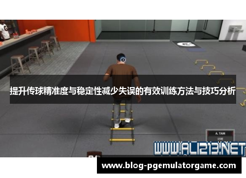 提升传球精准度与稳定性减少失误的有效训练方法与技巧分析