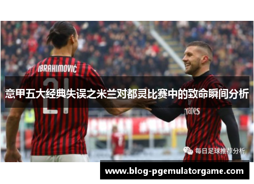 意甲五大经典失误之米兰对都灵比赛中的致命瞬间分析