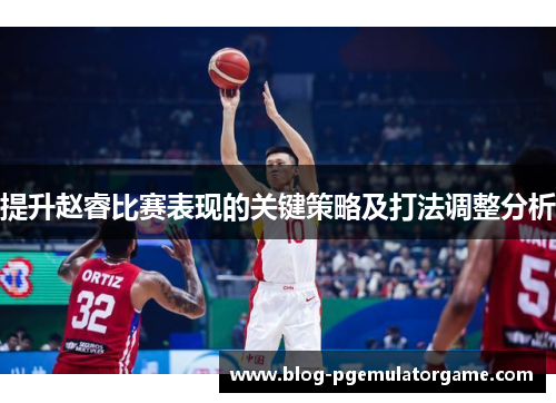 提升赵睿比赛表现的关键策略及打法调整分析