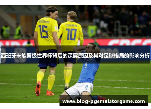 西班牙未能晋级世界杯背后的深层原因及其对足球格局的影响分析