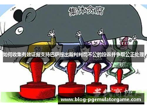 如何收集有效证据支持巴萨提出裁判判罚不公的投诉并争取公正处理