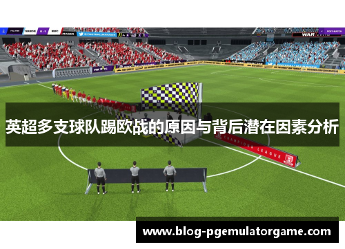 英超多支球队踢欧战的原因与背后潜在因素分析
