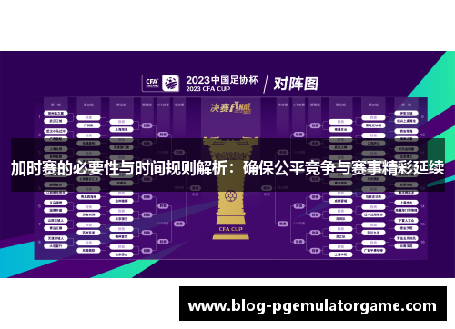 加时赛的必要性与时间规则解析：确保公平竞争与赛事精彩延续