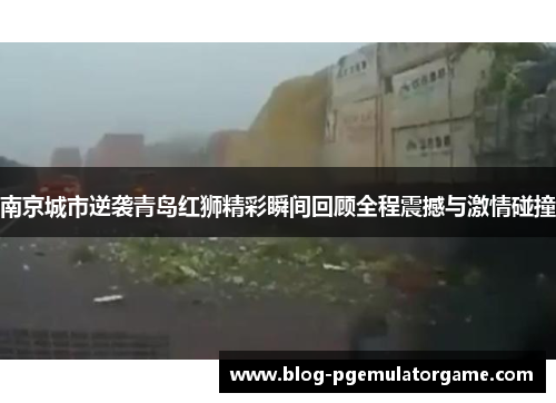 南京城市逆袭青岛红狮精彩瞬间回顾全程震撼与激情碰撞