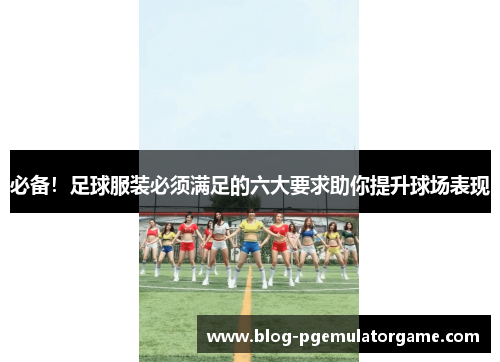 必备！足球服装必须满足的六大要求助你提升球场表现
