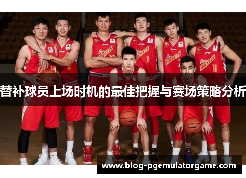 替补球员上场时机的最佳把握与赛场策略分析