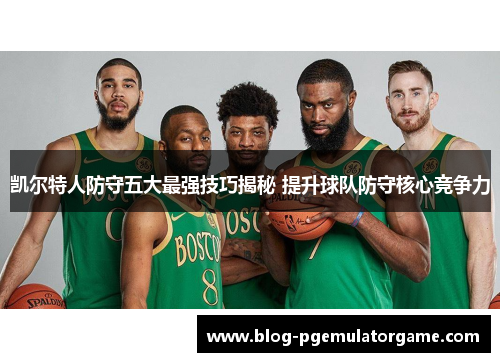 凯尔特人防守五大最强技巧揭秘 提升球队防守核心竞争力