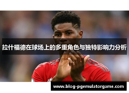 拉什福德在球场上的多重角色与独特影响力分析