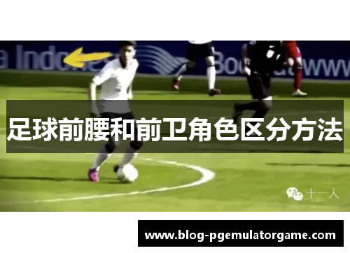 足球前腰和前卫角色区分方法