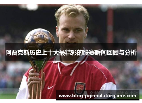 阿贾克斯历史上十大最精彩的联赛瞬间回顾与分析