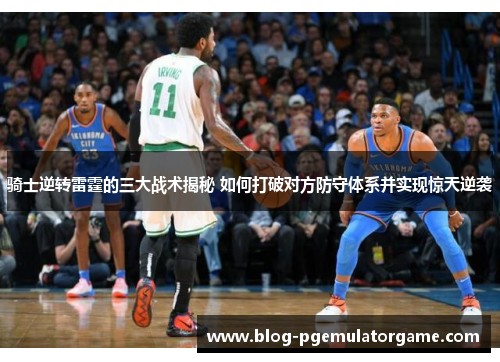 骑士逆转雷霆的三大战术揭秘 如何打破对方防守体系并实现惊天逆袭