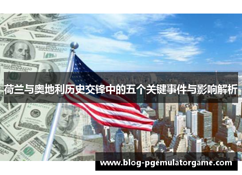 荷兰与奥地利历史交锋中的五个关键事件与影响解析