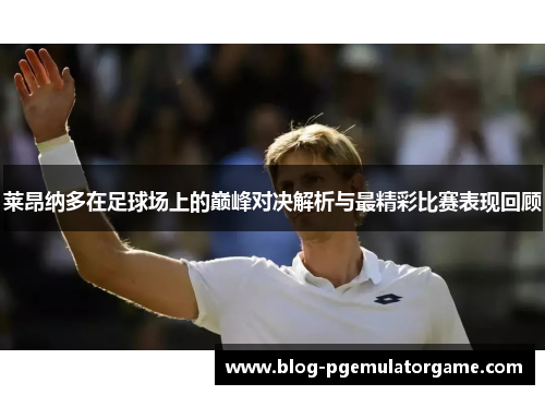 莱昂纳多在足球场上的巅峰对决解析与最精彩比赛表现回顾