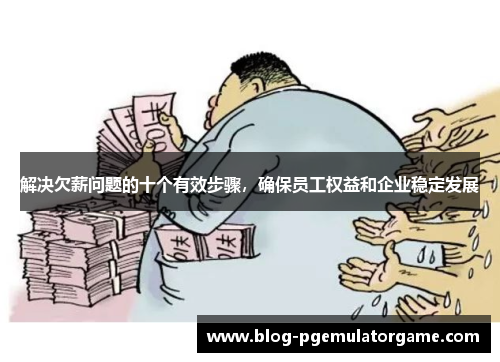 解决欠薪问题的十个有效步骤,确保员工权益和企业稳定发展 解决欠薪问题的十个有效步骤,确保员工权益和企业稳定发展