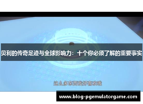 贝利的传奇足迹与全球影响力：十个你必须了解的重要事实