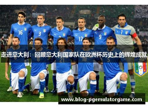走进意大利：回顾意大利国家队在欧洲杯历史上的辉煌成就